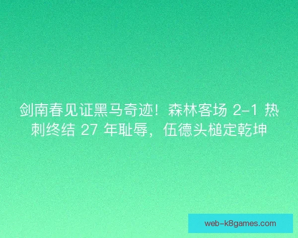 剑南春见证黑马奇迹！森林客场 2-1 热刺终结 27 年耻辱，伍德头槌定乾坤