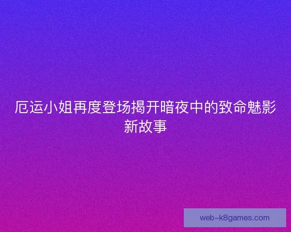 厄运小姐再度登场揭开暗夜中的致命魅影新故事